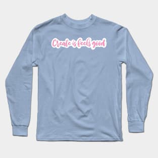 Create Is Feels Good - Hug House Motto Long Sleeve T-Shirt